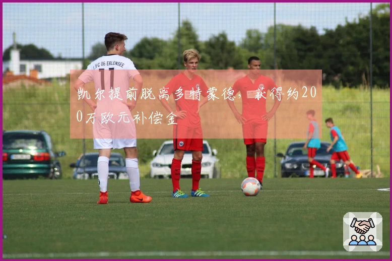 凯尔提前脱离多特蒙德，获得约200万欧元补偿金