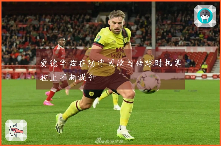 爱德华兹在防守阅读与传球时机掌控上不断提升