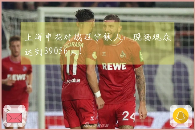 上海申花对战辽宁铁人，现场观众达到39056人！