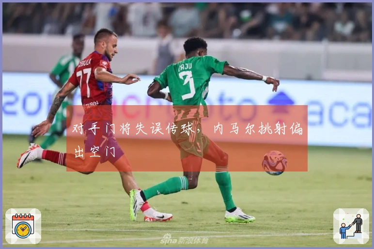 对手门将失误传球，内马尔挑射偏出空门