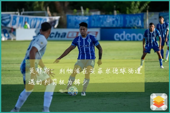 莫耶斯：利物浦在安菲尔德球场遭遇的判罚极为稀少