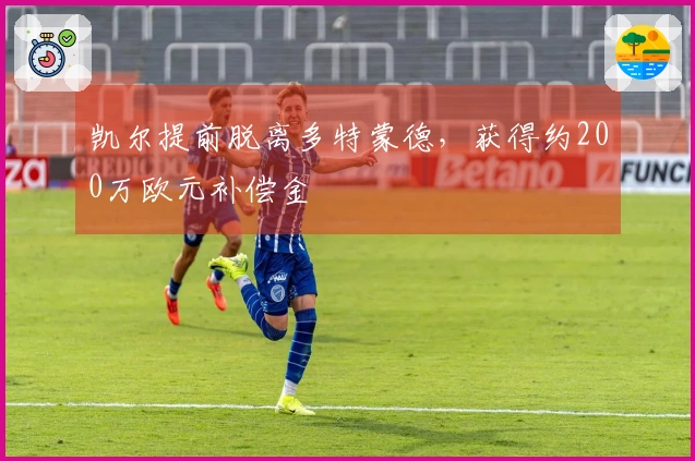 凯尔提前脱离多特蒙德，获得约200万欧元补偿金