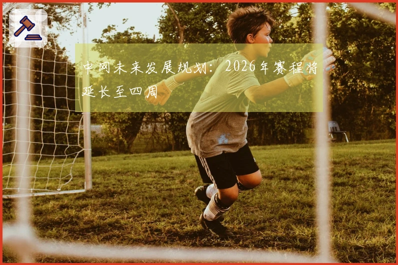 中网未来发展规划：2026年赛程将延长至四周