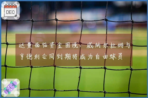 达曼面临资金困境，威纳尔杜姆与亨德利合同到期将成为自由球员