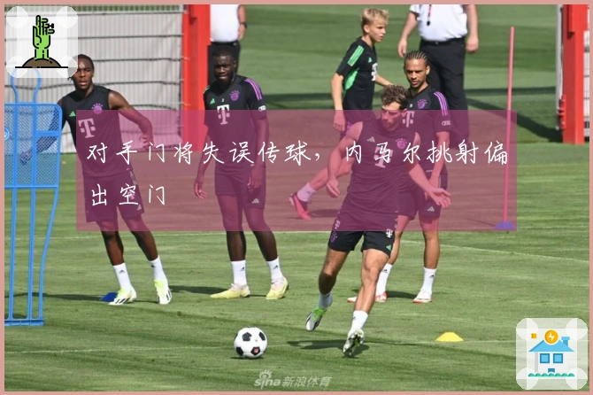 对手门将失误传球，内马尔挑射偏出空门