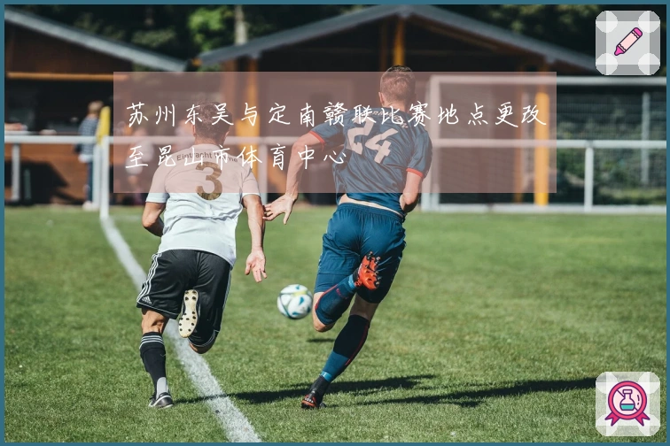 苏州东吴与定南赣联比赛地点更改至昆山市体育中心