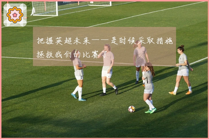 把握英超未来——是时候采取措施拯救我们的比赛了