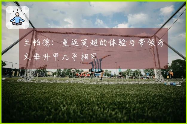 兰帕德：重返英超的体验与带领考文垂升甲几乎相同